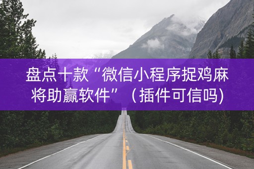 盘点十款“微信小程序捉鸡麻将助赢软件”（插件可信吗)
