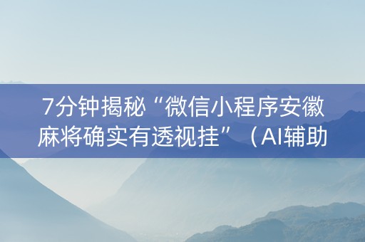 7分钟揭秘“微信小程序安徽麻将确实有透视挂”（AI辅助胡牌规则)