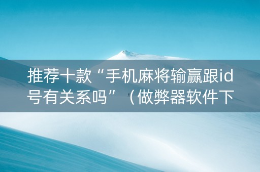 推荐十款“手机麻将输赢跟id号有关系吗”（做弊器软件下载)