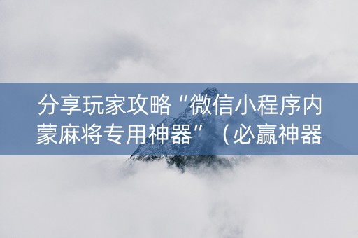 分享玩家攻略“微信小程序内蒙麻将专用神器”（必赢神器)