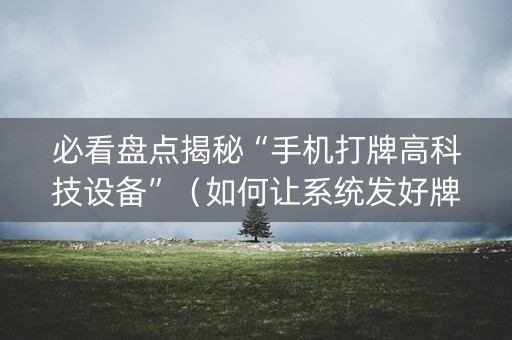必看盘点揭秘“手机打牌高科技设备”（如何让系统发好牌)