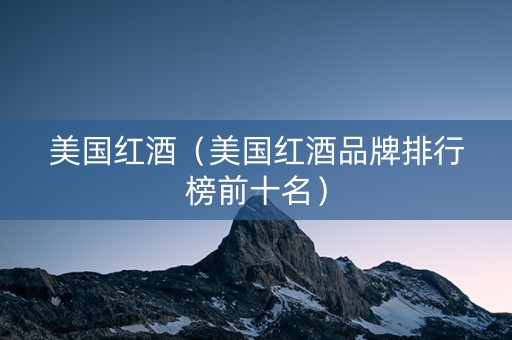 美国红酒（美国红酒品牌排行榜前十名）