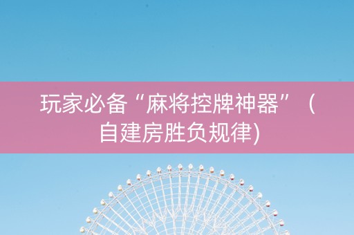 玩家必备“麻将控牌神器”（自建房胜负规律)