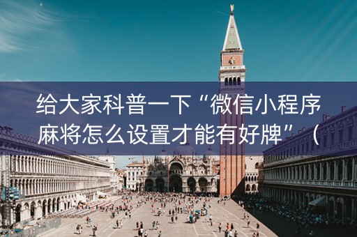 给大家科普一下“微信小程序麻将怎么设置才能有好牌”（专用神器下载)