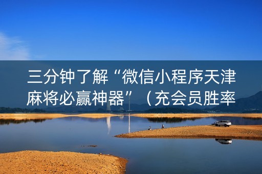 三分钟了解“微信小程序天津麻将必赢神器”（充会员胜率高)