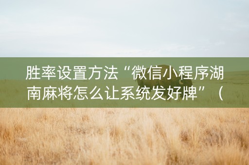 胜率设置方法“微信小程序湖南麻将怎么让系统发好牌”（输赢有什么规律)