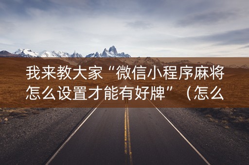我来教大家“微信小程序麻将怎么设置才能有好牌”（怎么控制输赢)