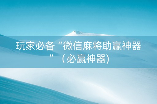 玩家必备“微信麻将助赢神器”（必赢神器)