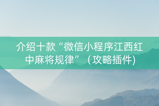 介绍十款“微信小程序江西红中麻将规律”（攻略插件)