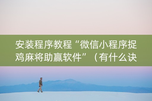 安装程序教程“微信小程序捉鸡麻将助赢软件”（有什么诀窍)