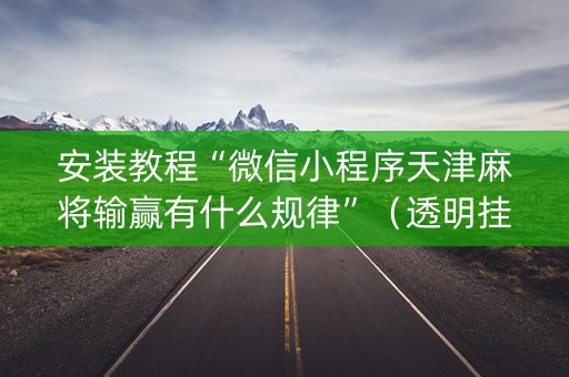 安装教程“微信小程序天津麻将输赢有什么规律”（透明挂辅助器)