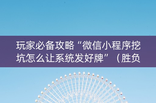 玩家必备攻略“微信小程序挖坑怎么让系统发好牌”（胜负规律拿好牌)