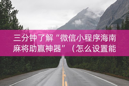 三分钟了解“微信小程序海南麻将助赢神器”（怎么设置能有好牌)