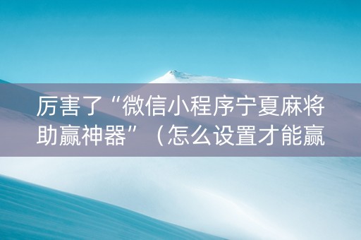 厉害了“微信小程序宁夏麻将助赢神器”（怎么设置才能赢)