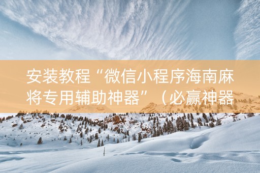 安装教程“微信小程序海南麻将专用辅助神器”（必赢神器)