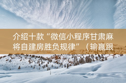 介绍十款“微信小程序甘肃麻将自建房胜负规律”（输赢跟id号有关系吗)