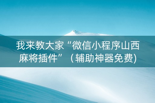 我来教大家“微信小程序山西麻将插件”（辅助神器免费)