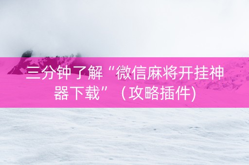 三分钟了解“微信麻将开挂神器下载”（攻略插件)