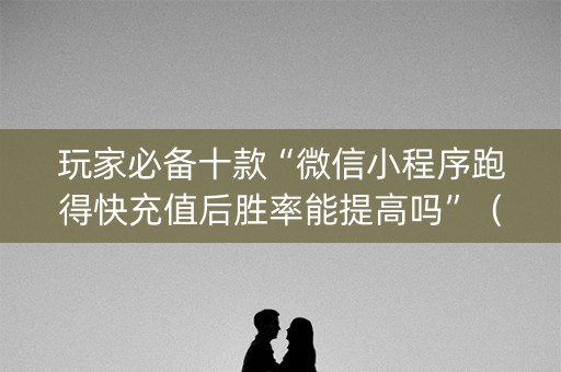 玩家必备十款“微信小程序跑得快充值后胜率能提高吗”（怎么能得到好牌)