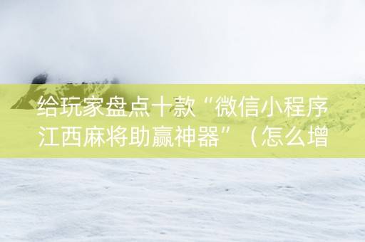 给玩家盘点十款“微信小程序江西麻将助赢神器”（怎么增加胜率)