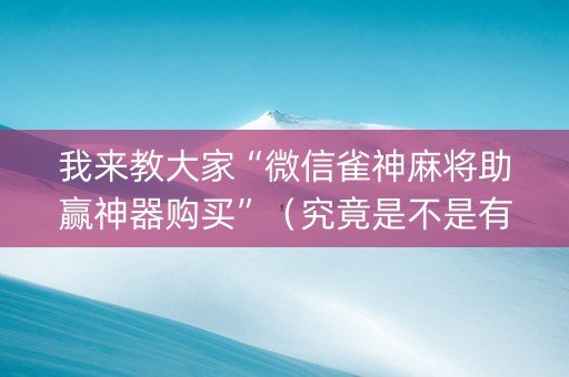 我来教大家“微信雀神麻将助赢神器购买”（究竟是不是有挂)