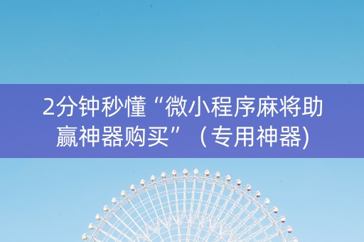2分钟秒懂“微小程序麻将助赢神器购买”（专用神器)