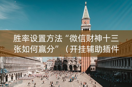 胜率设置方法“微信财神十三张如何赢分”（开挂辅助插件)