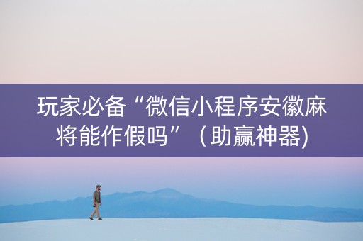 玩家必备“微信小程序安徽麻将能作假吗”（助赢神器)
