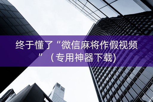 终于懂了“微信麻将作假视频”（专用神器下载)
