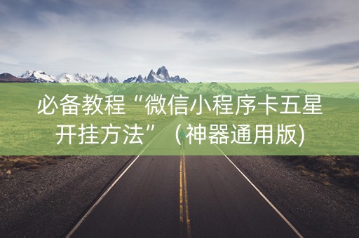 必备教程“微信小程序卡五星开挂方法”（神器通用版)