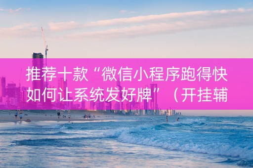推荐十款“微信小程序跑得快如何让系统发好牌”（开挂辅助脚本)