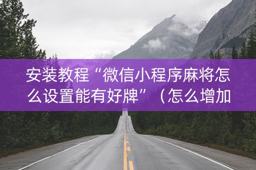 安装教程“微信小程序麻将怎么设置能有好牌”（怎么增加胜率)