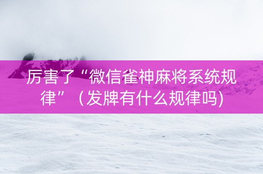 厉害了“微信雀神麻将系统规律”（发牌有什么规律吗)