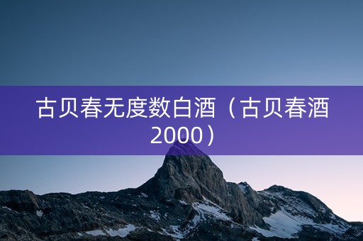 古贝春无度数白酒（古贝春酒2000）