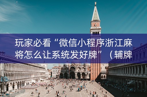 玩家必看“微信小程序浙江麻将怎么让系统发好牌”（辅牌器插件购买)