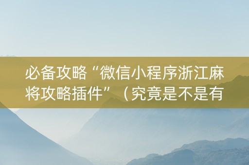 必备攻略“微信小程序浙江麻将攻略插件”（究竟是不是有挂)