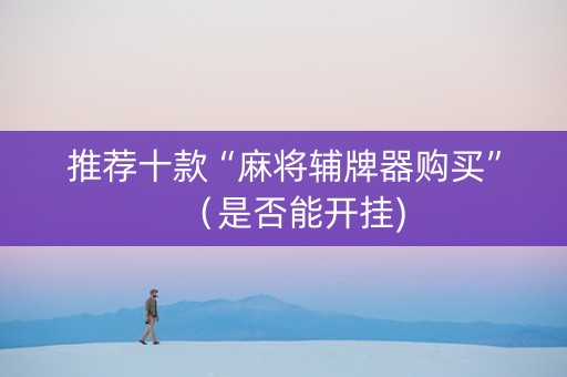 推荐十款“麻将辅牌器购买”（是否能开挂)