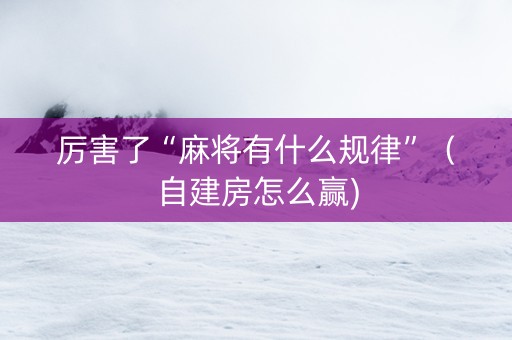 厉害了“麻将有什么规律”（自建房怎么赢)