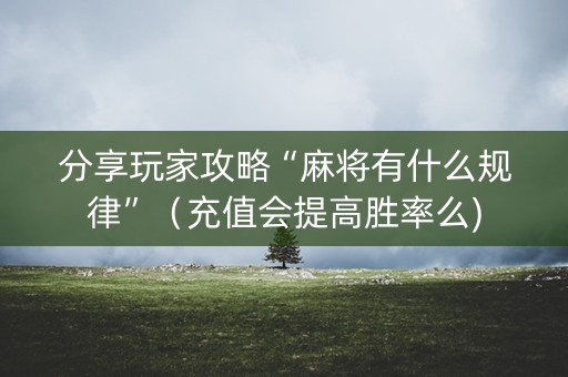 分享玩家攻略“麻将有什么规律”（充值会提高胜率么)