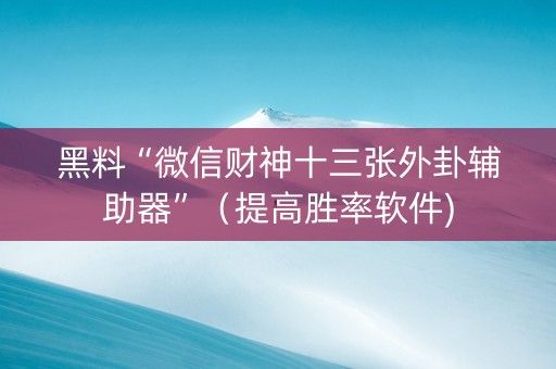 黑料“微信财神十三张外卦辅助器”（提高胜率软件)