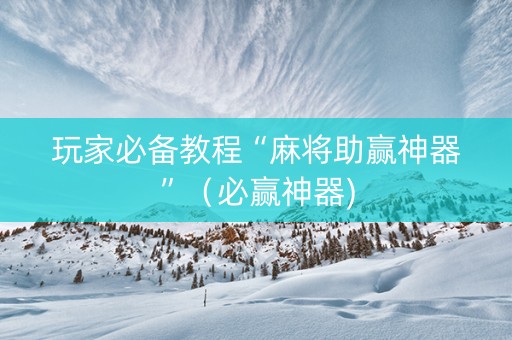 玩家必备教程“麻将助赢神器”（必赢神器)