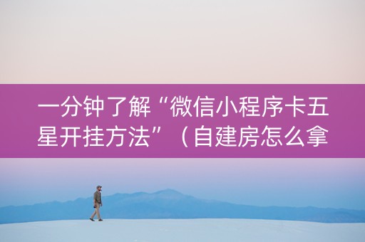 一分钟了解“微信小程序卡五星开挂方法”（自建房怎么拿好牌)