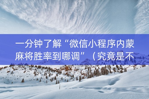 一分钟了解“微信小程序内蒙麻将胜率到哪调”（究竟是不是有挂)
