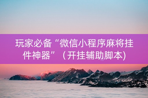 玩家必备“微信小程序麻将挂件神器”（开挂辅助脚本)