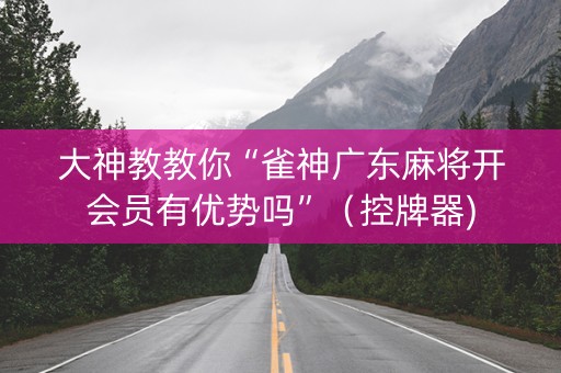 大神教教你“雀神广东麻将开会员有优势吗”（控牌器)