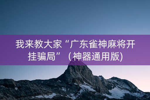 我来教大家“广东雀神麻将开挂骗局”（神器通用版)