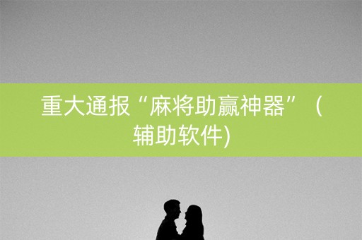 重大通报“麻将助赢神器”（辅助软件)