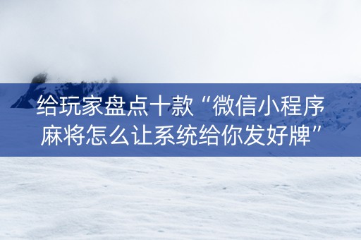 给玩家盘点十款“微信小程序麻将怎么让系统给你发好牌”（怎么控制输赢)