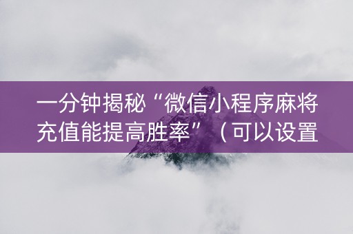 一分钟揭秘“微信小程序麻将充值能提高胜率”（可以设置输赢吗)