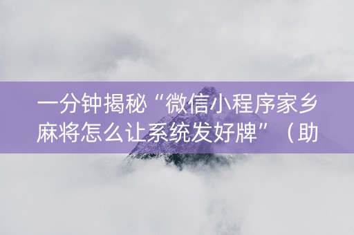 一分钟揭秘“微信小程序家乡麻将怎么让系统发好牌”（助赢神器)